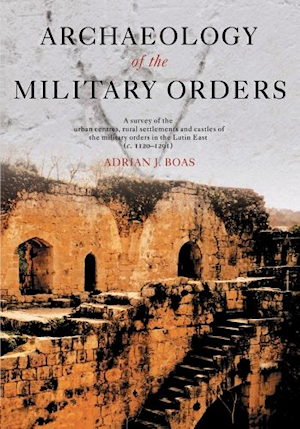 Archaeology of the Military Orders - A survey of the urban centres, rural settlement and castles of the military orders in the Latin East (c. 1120-1291)