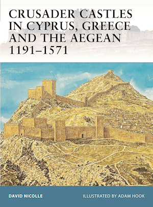 Crusader Castles in Cyprus, Greece and The Aegean 1191-1571