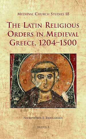 The Latin Religious Orders in Medieval Greece, 1204-1500