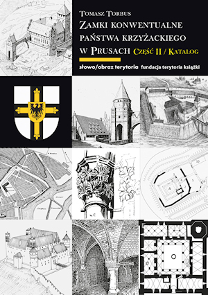 Zamki Konwentualne Państwa Krzyżackiego w Prusach-  Część II : Katalog